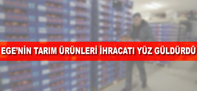 Ege'nin tarım ürünleri ihracatı yüz güldürdü