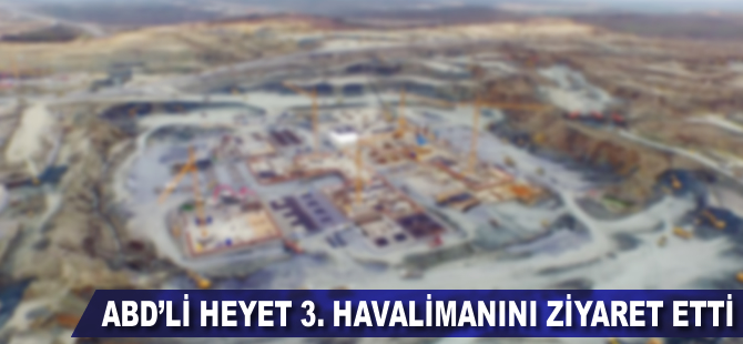 ABD'li heyet 3. havalimanını inceledi