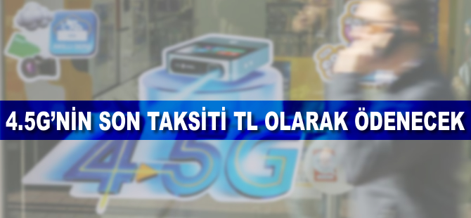 4,5G'nin son taksiti TL olarak ödenecek