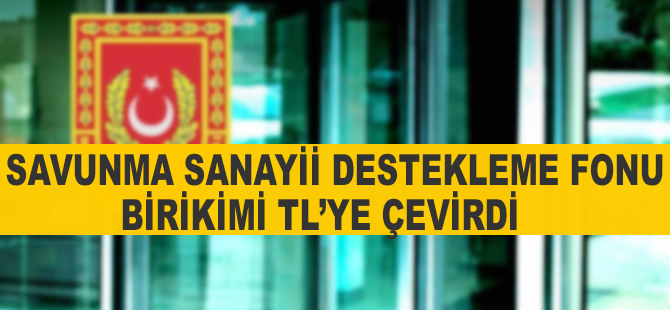 Savunma Sanayii Destekleme Fonu birikimi TL'ye çevrildi