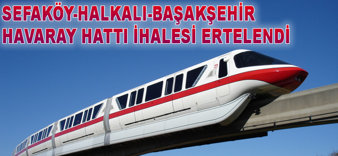 Sefaköy-Halkalı-Başakşehir Havaray Hattı ihalesi ertelendi