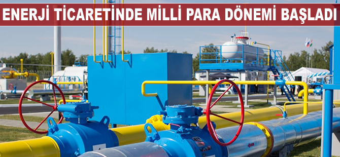 Enerji ticaretinde milli para dönemi başladı