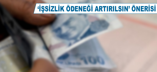 "İşsizlik ödeneği artırılsın" önerisi