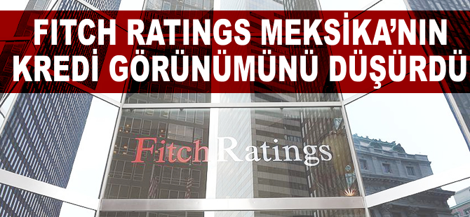 Fitch Ratings, Meksika'nın kredi görünümünü düşürdü