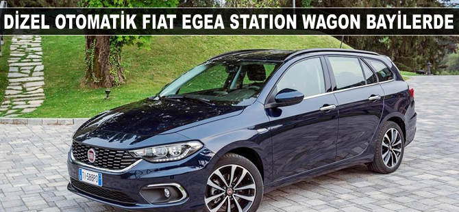 Dizel otomatik Fiat Egea Station Wagon bayilerde