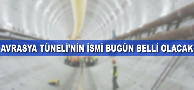 Avrasya Tüneli'nin adı bugün belli oluyor