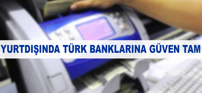 Yurt dışında Türk bankalarına güven tam