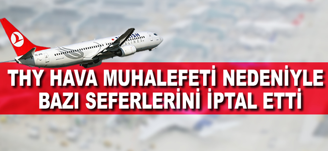 THY, hava muhalefeti nedeniyle bazı seferlerini iptal etti