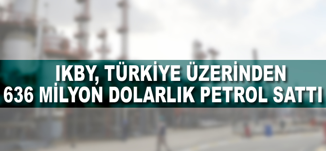 IKBY, Türkiye üzerinden 636 milyon dolarlık petrol sattı