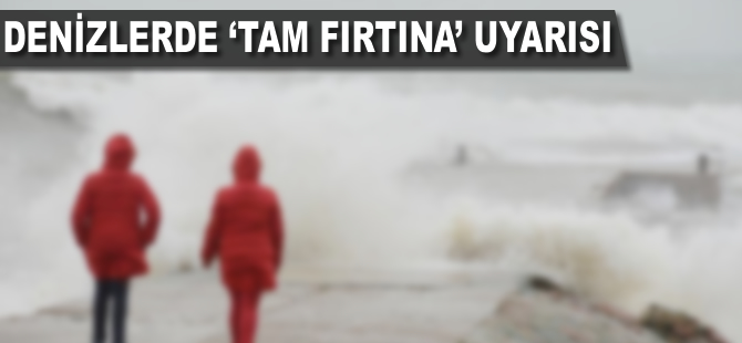 Denizlerde 'tam fırtına' uyarısı