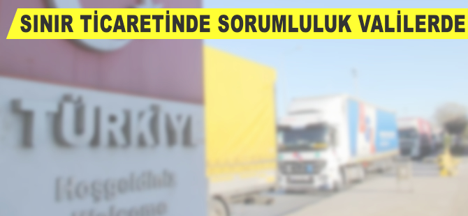 Sınır ticaretinde sorumluluk valilerde