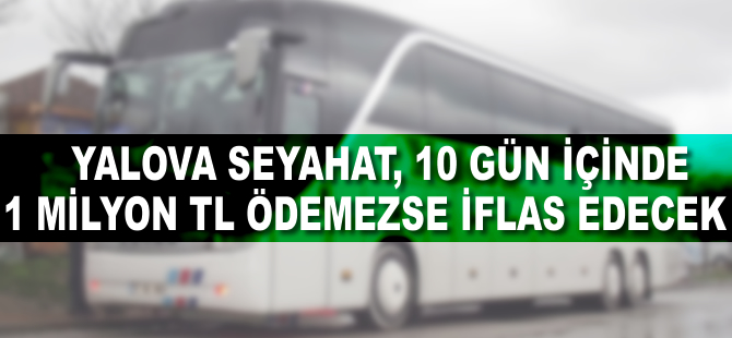 Yalova Seyahat, 10 gün içinde 1 milyon TL ödemezse iflas edecek