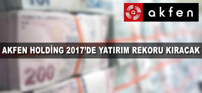 Akfen Holding 2017'de yatırım rekoru kıracak