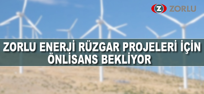 Zorlu Enerji rüzgar projeleri için önlisans bekliyor