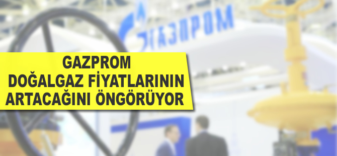 Gazprom doğalgaz fiyatlarının artacağını öngörüyor