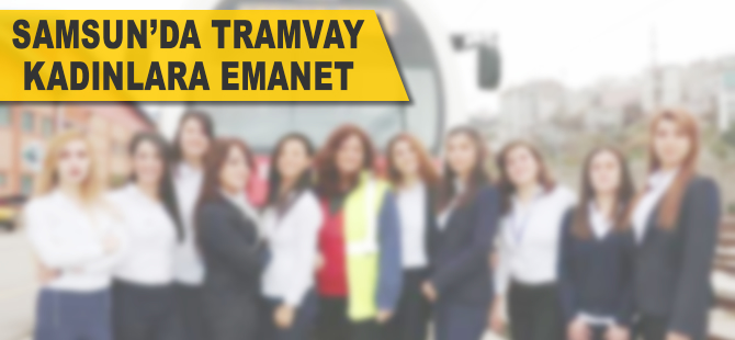 Samsun'da tramvaylar kadınlara emanet