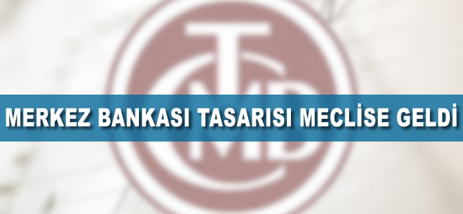 Merkez Bankası tasarısı meclise geldi