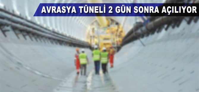 Avrasya Tüneli'nin açılışına 2 gün kaldı