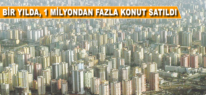 Bir yılda 1 milyondan fazla konut satıldı