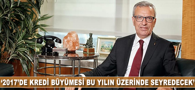 '2017'de kredi büyümesi bu yılın üzerinde seyredecek'