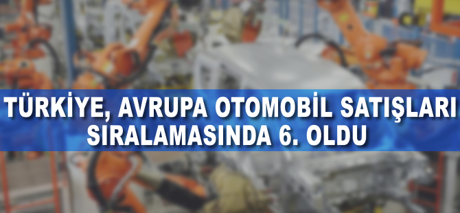 Türkiye, Avrupa otomobil satışları sıralamasında 6. oldu