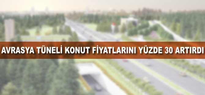 Avrasya Tüneli konut fiyatlarını yüzde 30 artırdı