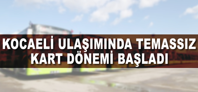 Kocaeli'de ulaşımda temassız kart dönemi başladı