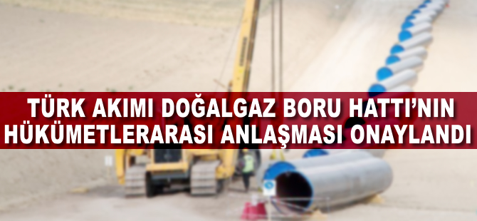 Türk Akım doğalgaz boru hattının hükümetlerarası anlaşması onaylandı