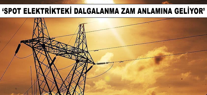 'Spot elektrikteki dalgalanma zam anlamına gelmiyor'