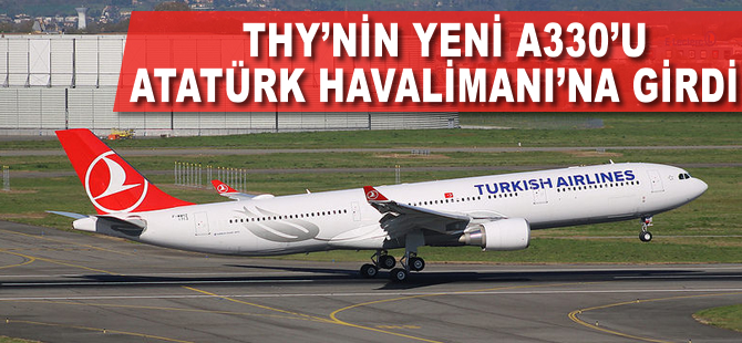 THY'nin yeni A330'u Atatürk Havalimanı'na indi