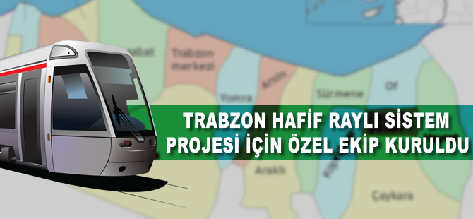 Trabzon hafif raylı sistem projesi için özel ekip kuruldu