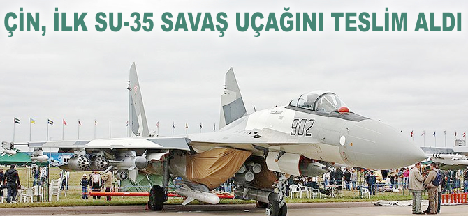 Çin, ilk Su-35 savaş uçağını teslim aldı