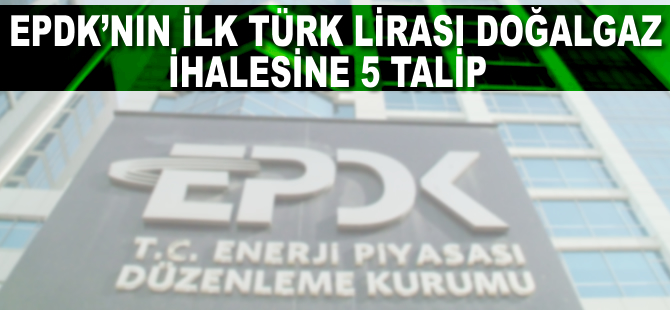 EPDK'nın ilk Türk lirası doğalgaz ihalesine 5 talip