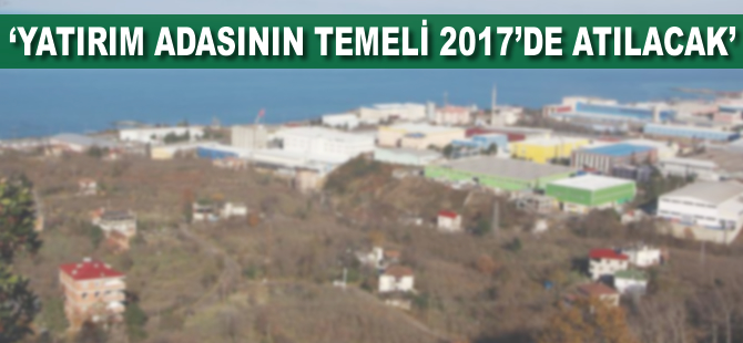 'Yatırım adasının temeli 2017'de atılacak'