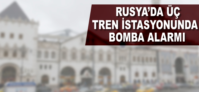 Rusya'da 3 tren istasyonunda bomba alarmı