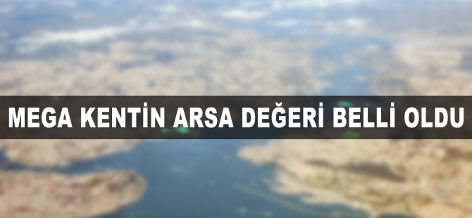 Mega kentin arsa değeri belli oldu