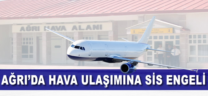 Ağrı'da hava ulaşımına sis engeli