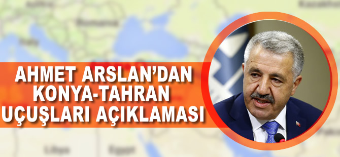 Ahmet Arslan'dan Konya-Tahran seferleri hakkında açıklama