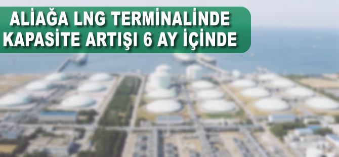 Aliağa LNG terminalinde yeni kapasite artışı 6 ay içinde