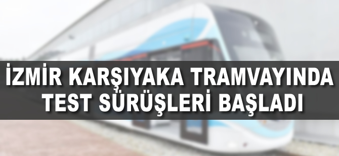 İzmir Karşıyaka tramvayında test sürüşleri başladı