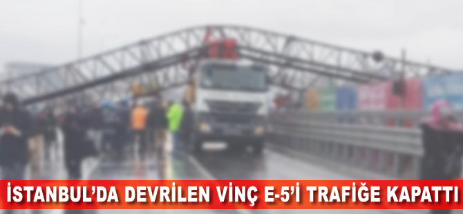 İstanbul'da devrilen vinç E-5'i trafiğe kapattı