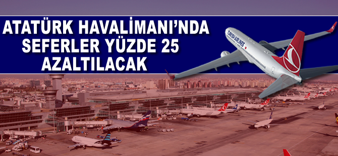 Atatürk Havalimanı'nda seferler yüzde 25 azaltılacak