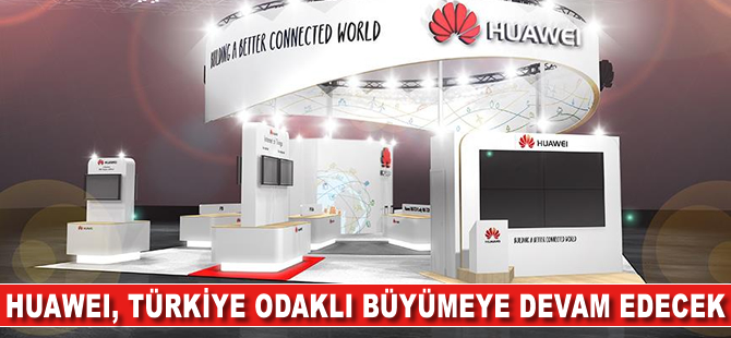 'Huawei, Türkiye odaklı büyümeye devam edecek'