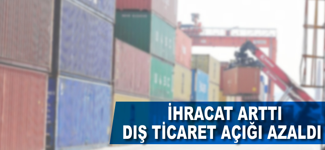 İhracat arttı, dış ticaret açığı azaldı