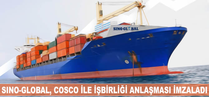 Sino-Global, Cosco ile işbirliği anlaşması imzaladı