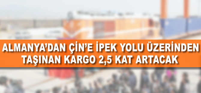 Çin ile Almanya arasında taşınan kargo 2.5 kat artacak