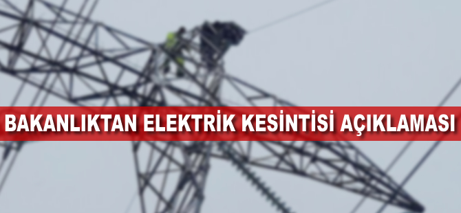 Bakanlıktan elektrik kesintisi açıklaması