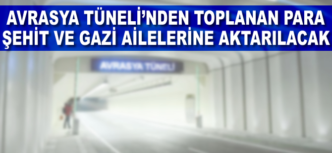 Avrasya Tüneli'nden toplanan yaklaşık 3,5 milyon lira şehit ve gazi aileleri aktarılacak