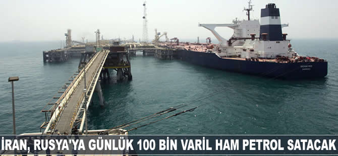 İran, Rusya'ya günlük 100 bin varil ham petrol satacak