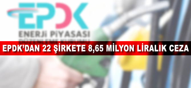 EPDK'dan 22 şirkete 8,65 milyon liralık ceza